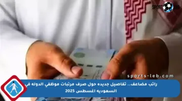 راتب مضاعف.. تفاصيل جديدة حول صرف مرتبات موظفي الدولة في السعودية أغسطس 2025
